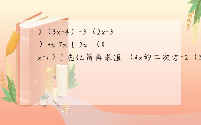 2（3x-4）-3（2x-3）+x 7x-[-2x-（8x-1）] 先化简再求值 （4x的二次方-2（3x-4）-3（2x-3）+x7x-[-2x-（8x-1）]先化简再求值（4x的二次方-2x-1）-2（x的二次方-x-2分之1）其中x＝-√59a的二次方b-3ab+a的二次方