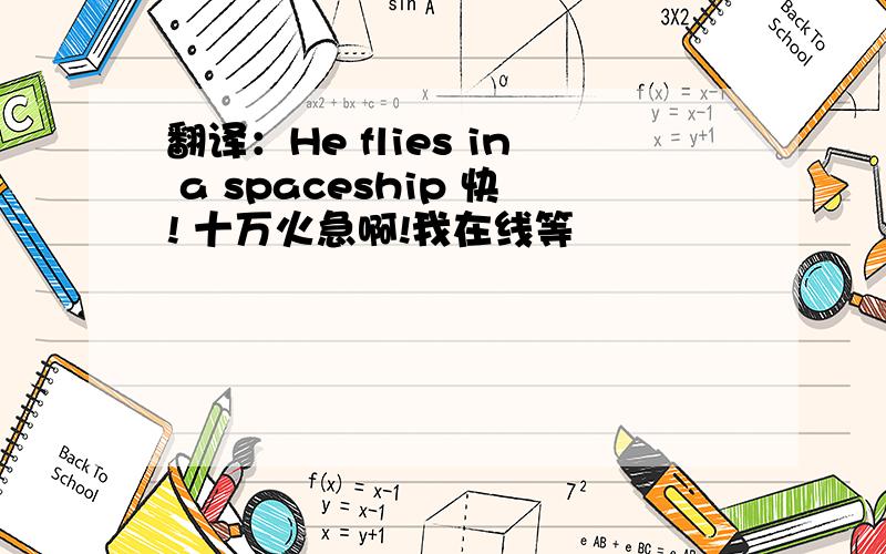 翻译：He flies in a spaceship 快! 十万火急啊!我在线等