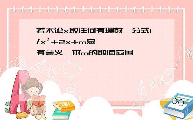 若不论x取任何有理数,分式1/x²+2x+m总有意义,求m的取值范围