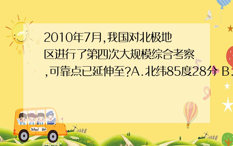 2010年7月,我国对北极地区进行了第四次大规模综合考察,可靠点已延伸至?A.北纬85度28分 B.北纬88度26分 C.北极点