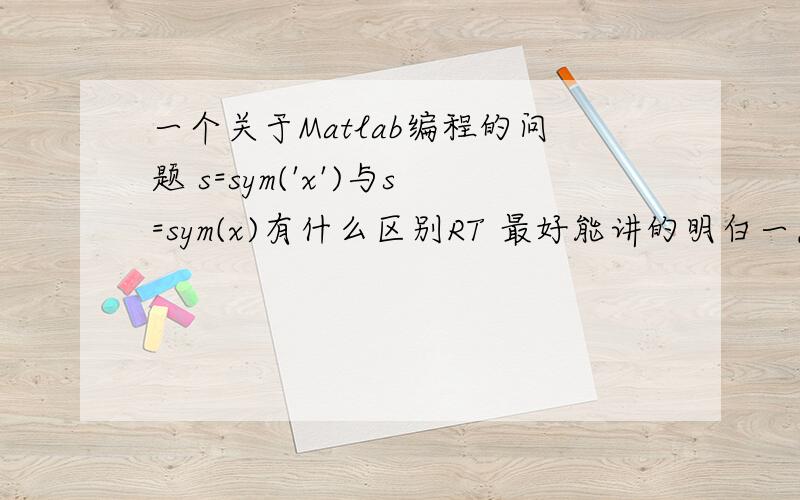 一个关于Matlab编程的问题 s=sym('x')与s=sym(x)有什么区别RT 最好能讲的明白一点同时还有一个问题 那位大哥能帮我解释一下这段代码>> clear>> f='3*x-7'f =3*x-7>> g='9*x+8'g =9*x+8>> f+gans =108 84 240 88 111>> f