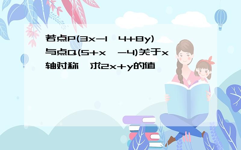 若点P(3x-1,4+8y)与点Q(5+x,-4)关于x轴对称,求2x+y的值