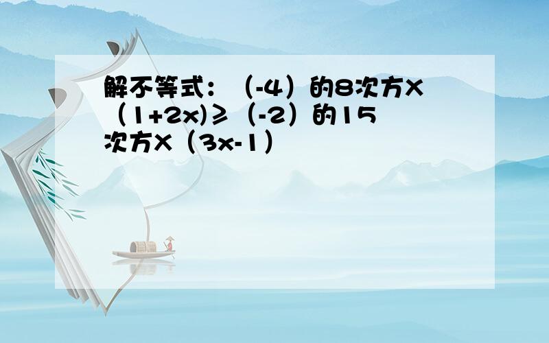 解不等式：（-4）的8次方X（1+2x)≥（-2）的15次方X（3x-1）