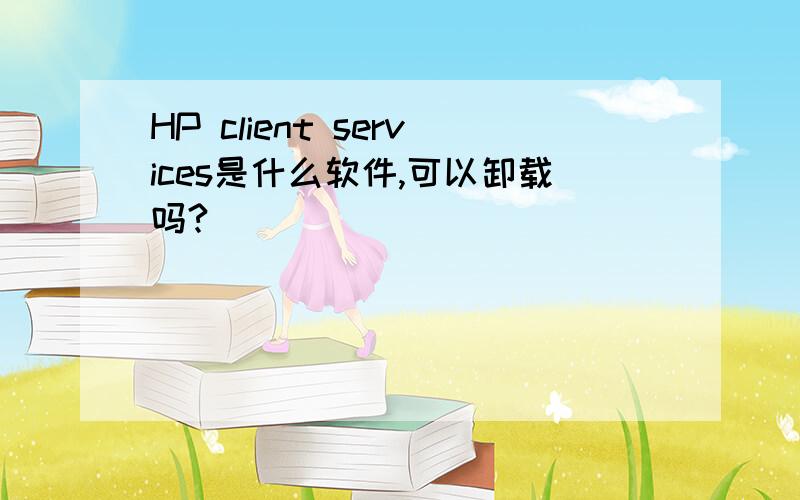 HP client services是什么软件,可以卸载吗?