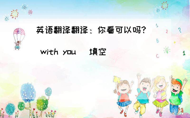 英语翻译翻译：你看可以吗?____ ____ _____ with you (填空)