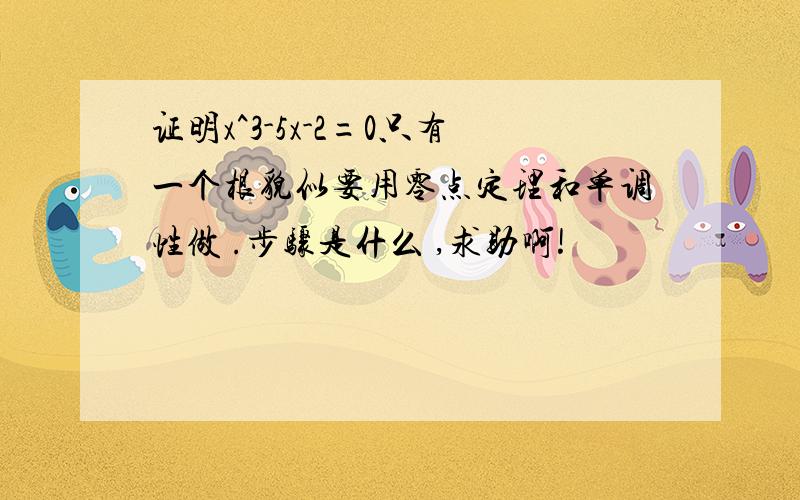 证明x^3-5x-2=0只有一个根貌似要用零点定理和单调性做 .步骤是什么 ,求助啊!