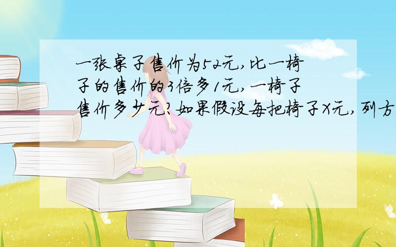 一张桌子售价为52元,比一椅子的售价的3倍多1元,一椅子售价多少元?如果假设每把椅子X元,列方程.