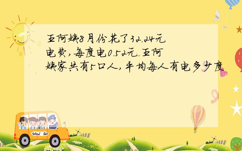 王阿姨8月份花了32.24元电费,每度电0.52元.王阿姨家共有5口人,平均每人有电多少度