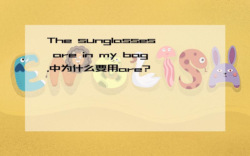 The sunglasses are in my bag.中为什么要用are?