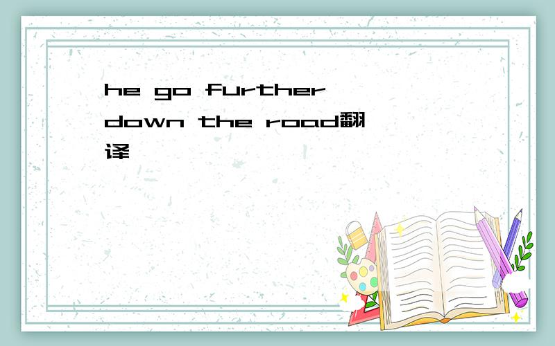he go further down the road翻译
