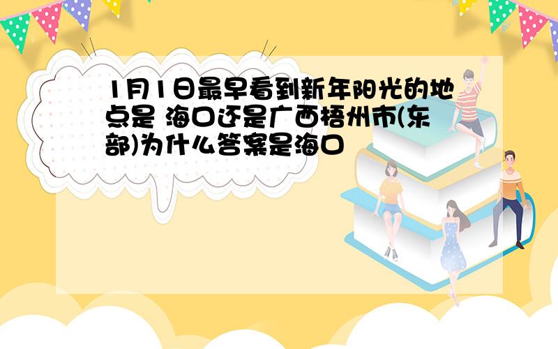 1月1日最早看到新年阳光的地点是 海口还是广西梧州市(东部)为什么答案是海口