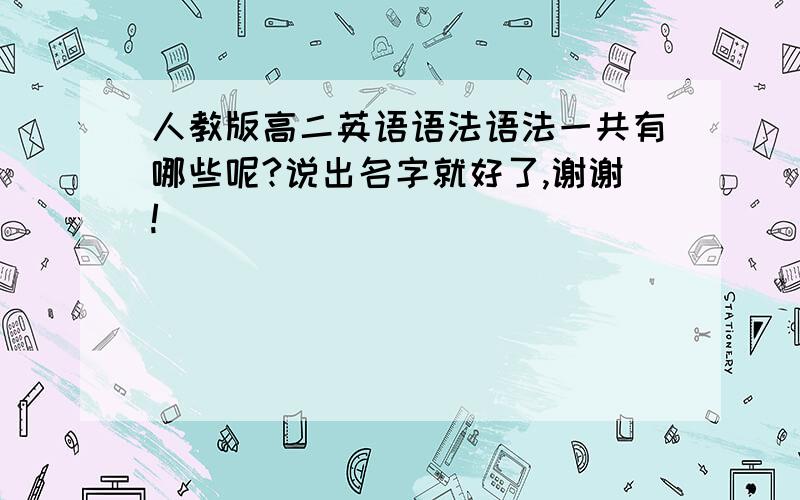 人教版高二英语语法语法一共有哪些呢?说出名字就好了,谢谢!