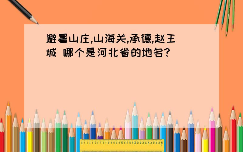 避暑山庄,山海关,承德,赵王城 哪个是河北省的地名?