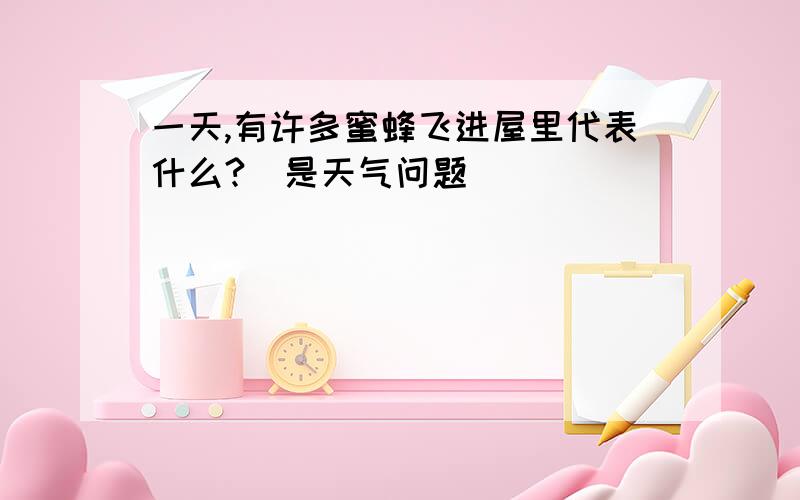 一天,有许多蜜蜂飞进屋里代表什么?(是天气问题)