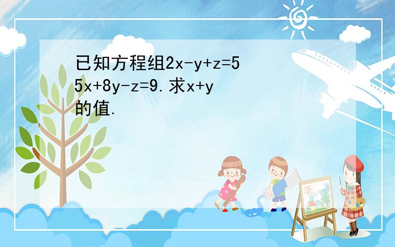 已知方程组2x-y+z=5 5x+8y-z=9.求x+y的值.