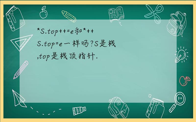 *S.top++=e和*++S.top=e一样吗?S是栈,top是栈顶指针.