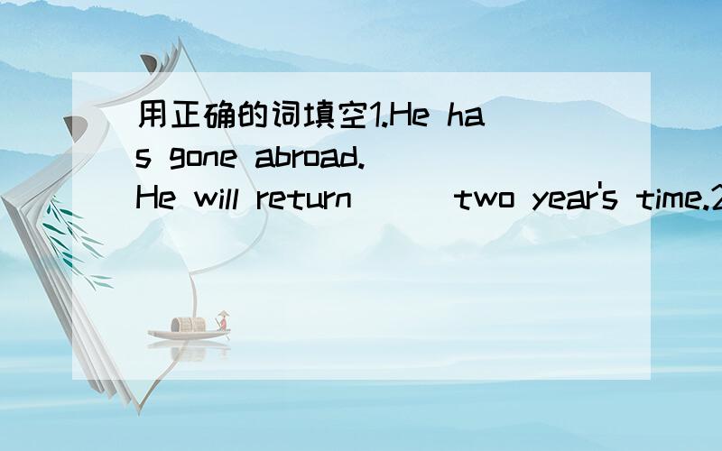 用正确的词填空1.He has gone abroad.He will return ( )two year's time.2.( )Saturdays l always go to the market.3.I never go to the cinema ( )the week.4.I can't see him( )the moment.I'm busy.5.My birthday is ( )November 7th.I was born( )1988.6.T