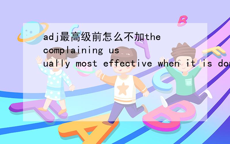 adj最高级前怎么不加thecomplaining usually most effective when it is done politely but firmly该句usually most effective 没有the呢?usually也不是代词啊?