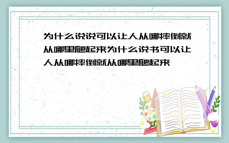 为什么说说可以让人从哪摔倒就从哪里爬起来为什么说书可以让人从哪摔倒就从哪里爬起来