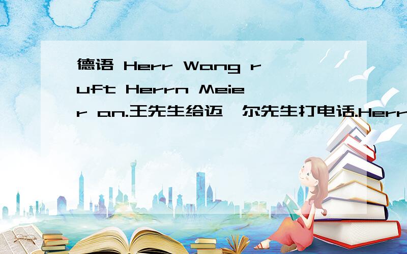 德语 Herr Wang ruft Herrn Meier an.王先生给迈耶尔先生打电话.Herrn是第四格的形式么?这问题我好像以前问过