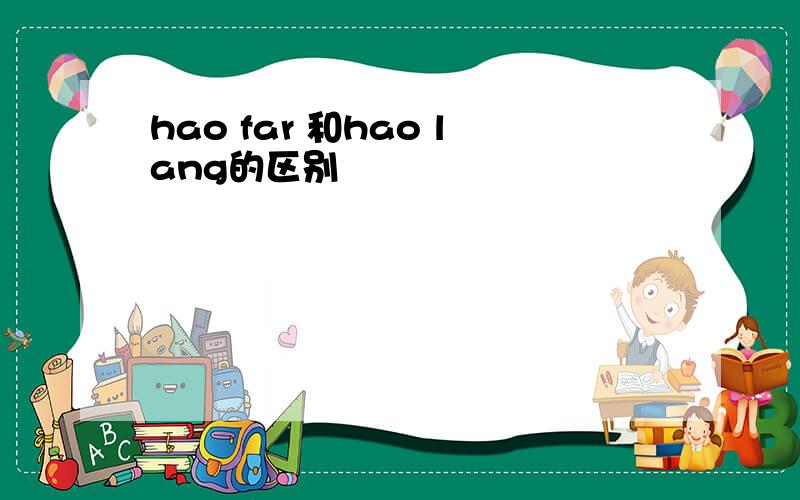 hao far 和hao lang的区别