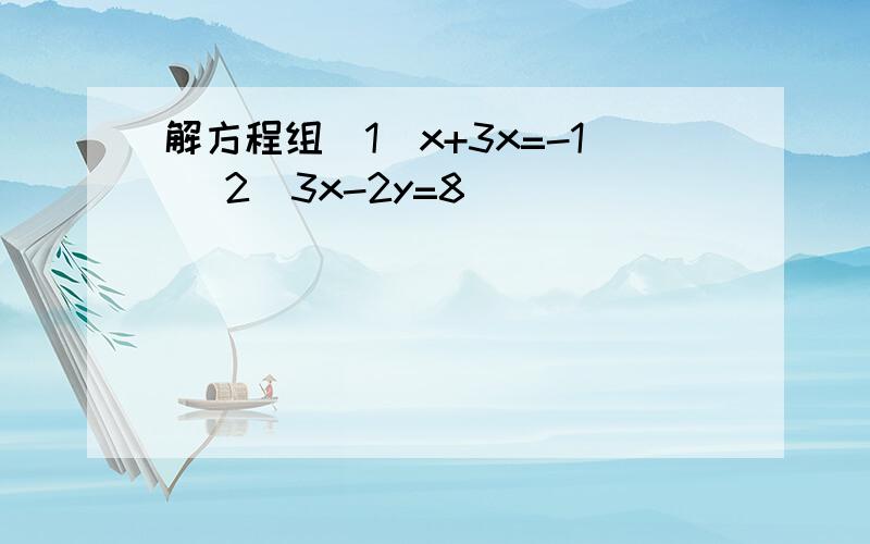 解方程组（1）x+3x=-1 （2）3x-2y=8