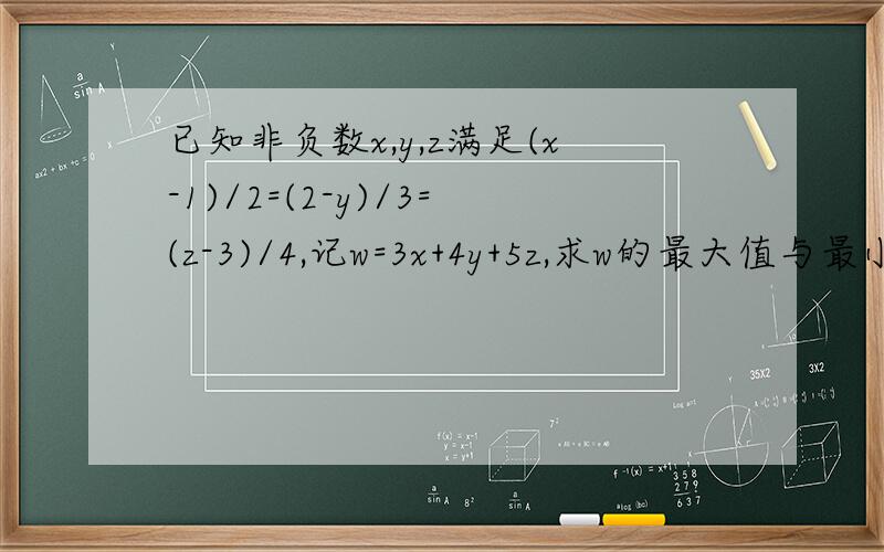 已知非负数x,y,z满足(x-1)/2=(2-y)/3=(z-3)/4,记w=3x+4y+5z,求w的最大值与最小值.请帮我写出解答的过程.要完整的解答过程!谢谢