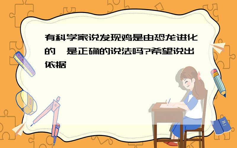 有科学家说发现鸡是由恐龙进化的,是正确的说法吗?希望说出依据