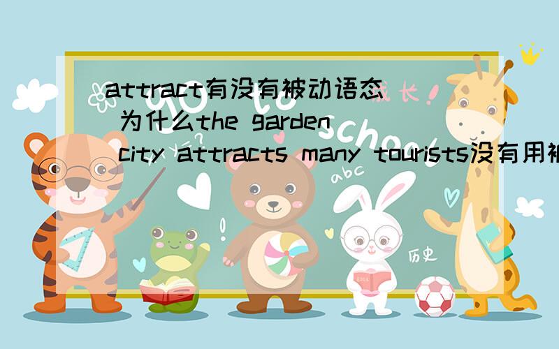 attract有没有被动语态 为什么the garden city attracts many tourists没有用被动