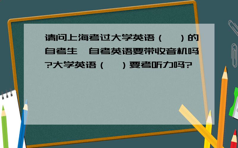 请问上海考过大学英语（一）的自考生,自考英语要带收音机吗?大学英语（一）要考听力吗?