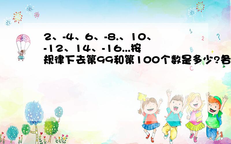 2、-4、6、-8.、10、-12、14、-16...按规律下去第99和第100个数是多少?各位学哥学姐帮个忙吧!要快呀!