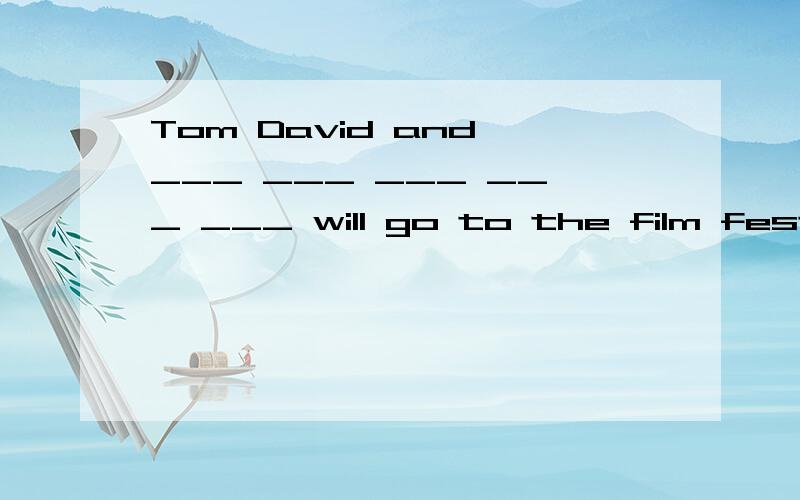 Tom David and ___ ___ ___ ___ ___ will go to the film festival.空里填和其他许多著名的影星