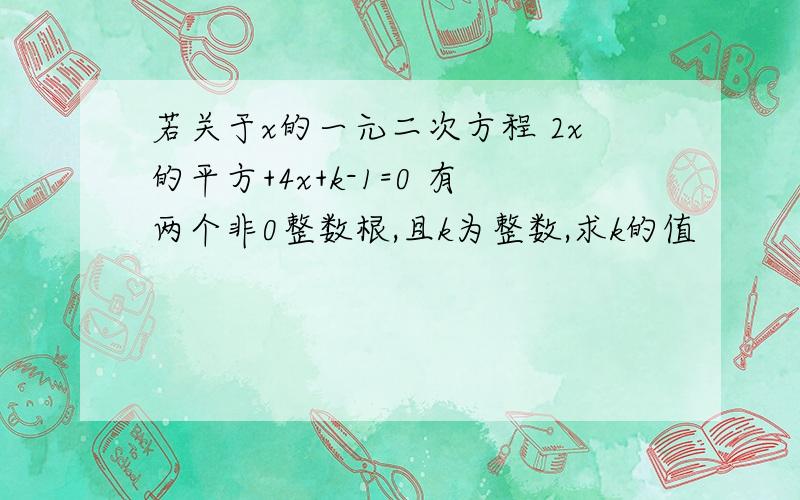 若关于x的一元二次方程 2x的平方+4x+k-1=0 有两个非0整数根,且k为整数,求k的值