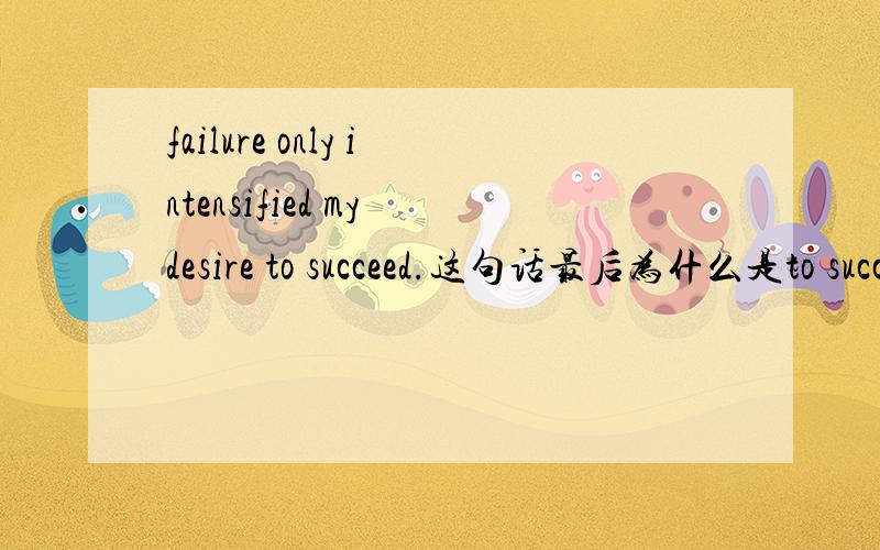 failure only intensified my desire to succeed.这句话最后为什么是to succeed呢?我觉得不对啊!我觉得my desire for success比较对啊,介词for不是有向着的意思吗?succeed不是动词吗,to succeed这里是不定式做定语吗?