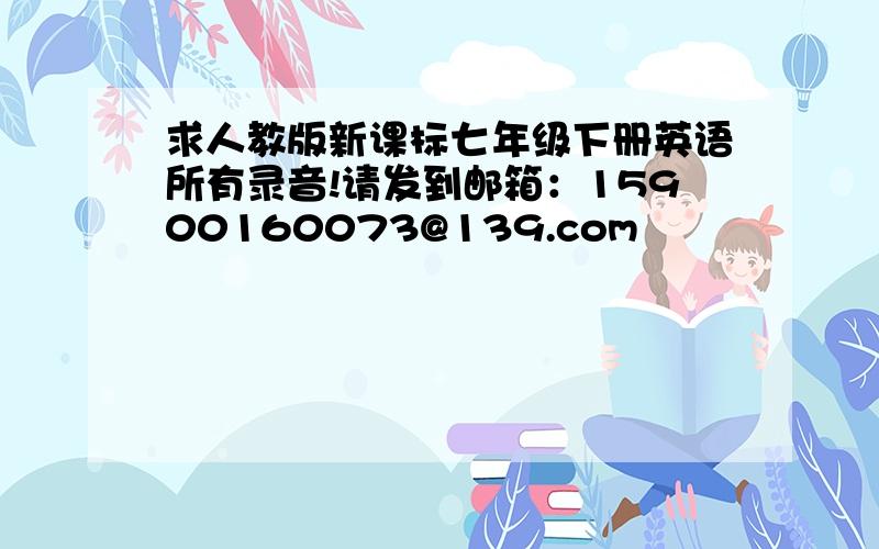 求人教版新课标七年级下册英语所有录音!请发到邮箱：15900160073@139.com