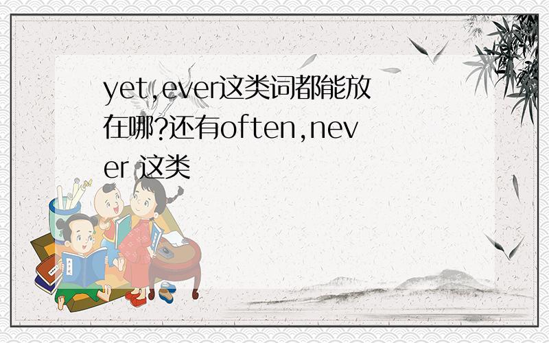 yet,ever这类词都能放在哪?还有often,never 这类