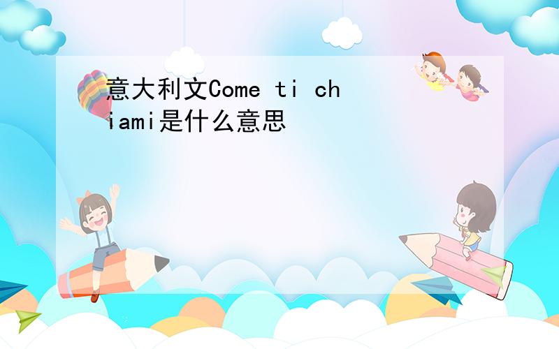 意大利文Come ti chiami是什么意思