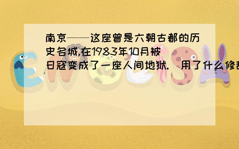 南京——这座曾是六朝古都的历史名城,在1983年10月被日寇变成了一座人间地狱.（用了什么修辞手法）