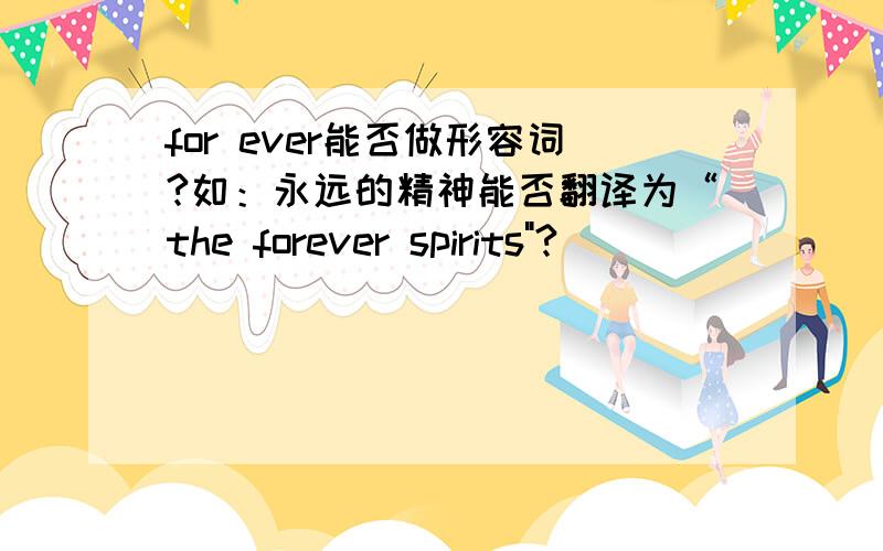 for ever能否做形容词?如：永远的精神能否翻译为“the forever spirits