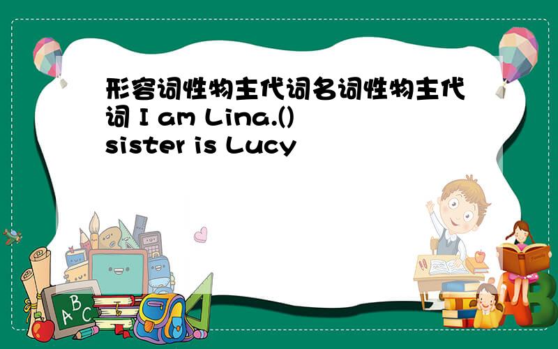 形容词性物主代词名词性物主代词 I am Lina.()sister is Lucy