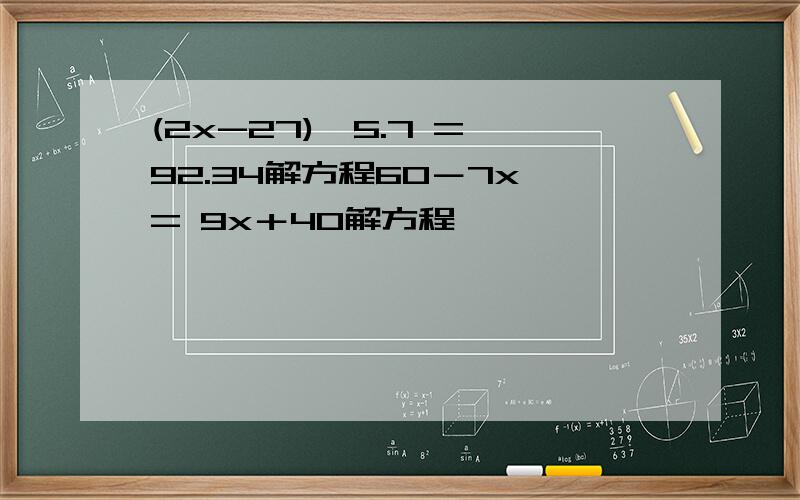 (2x-27)×5.7 = 92.34解方程60－7x = 9x＋40解方程