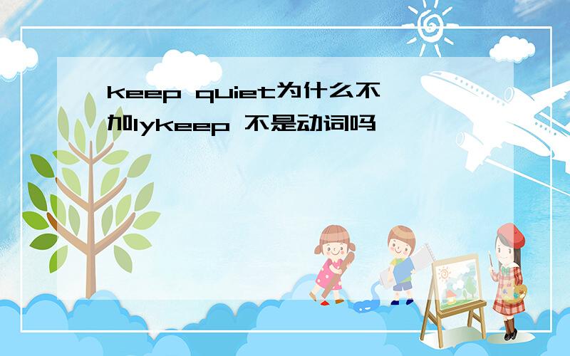 keep quiet为什么不加lykeep 不是动词吗