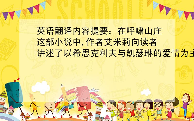 英语翻译内容提要：在呼啸山庄这部小说中,作者艾米莉向读者讲述了以希思克利夫与凯瑟琳的爱情为主题的复仇故事.本文对希刺克厉夫的情爱复仇之路展开研究,分析希刺克厉夫复仇的原因