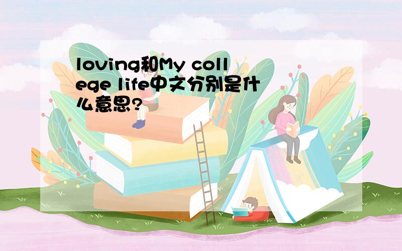 loving和My college life中文分别是什么意思?