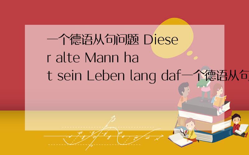 一个德语从句问题 Dieser alte Mann hat sein Leben lang daf一个德语从句问题Dieser alte Mann hat sein Leben lang dafür gearbeitet,dass sein Sohn ein besseres Leben haben kann als er selbst.dass是从属连词,连接的句子用尾语序