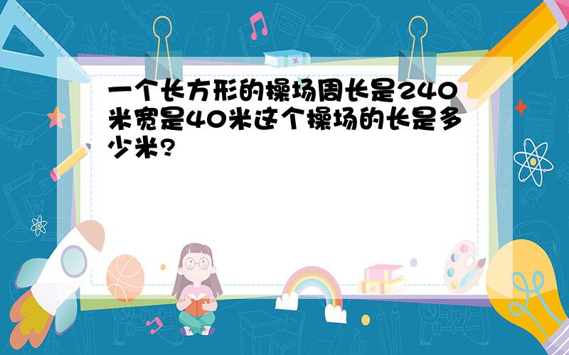 一个长方形的操场周长是240米宽是40米这个操场的长是多少米?