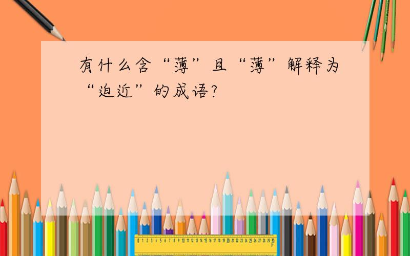 有什么含“薄”且“薄”解释为“迫近”的成语?