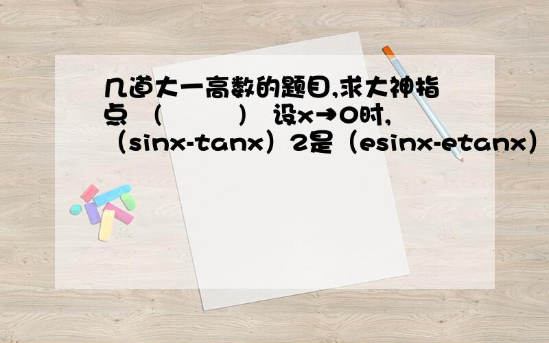 几道大一高数的题目,求大神指点╮(╯▽╰)╭设x→0时,（sinx-tanx）2是（esinx-etanx）的几阶无穷小 答案是2lim(x→∞)ln(1+e^x)/e^x=lim(x→∞)[e^x/(1+e^x)]/e^x=lim(x→∞)1/(1+e^x)=0 这个解法为什么是错的sin