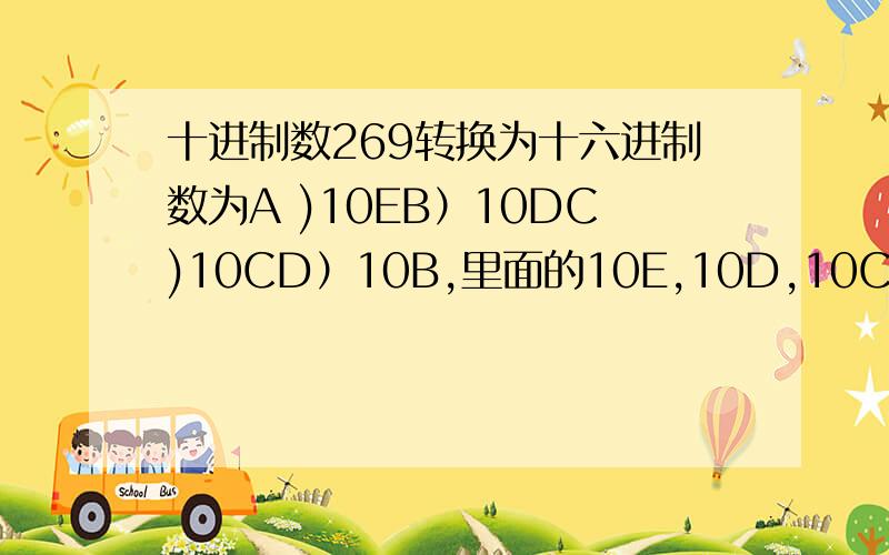 十进制数269转换为十六进制数为A )10EB）10DC)10CD）10B,里面的10E,10D,10C,10B中的字母是什么意思