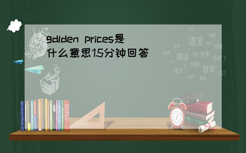 gdlden prices是什么意思15分钟回答